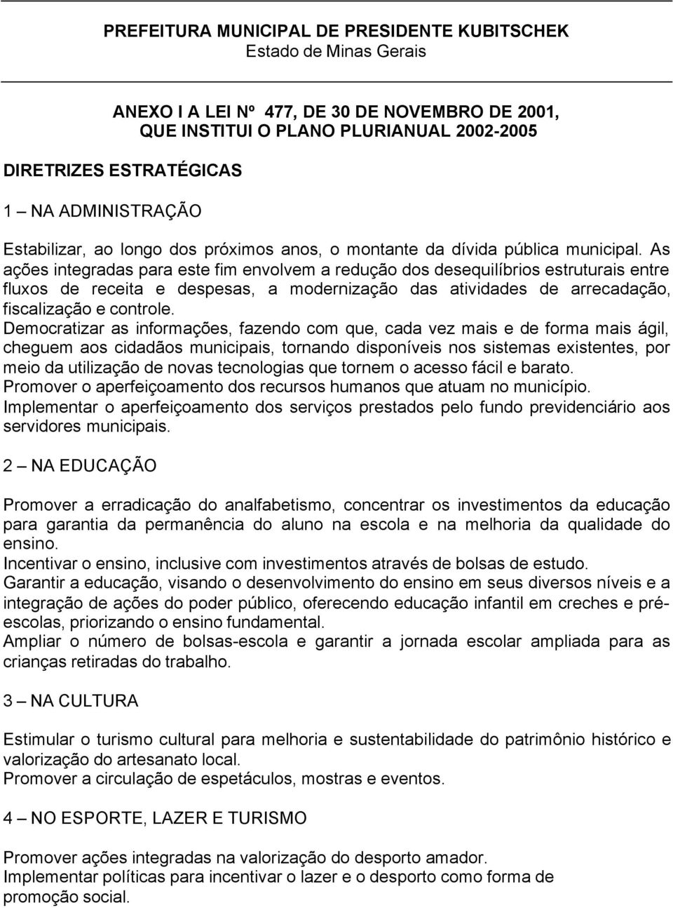 As ações integradas para este fim envolvem a redução dos desequilíbrios estruturais entre fluxos de receita e despesas, a modernização das atividades de arrecadação, fiscalização e controle.