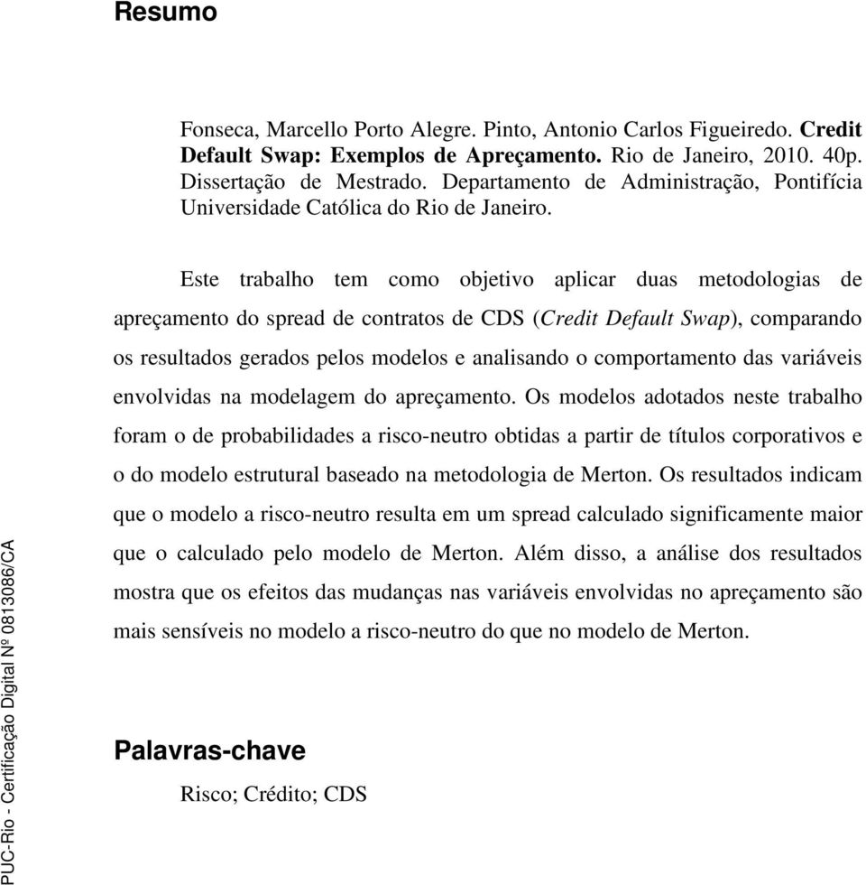 Este trabalho tem como objetivo aplicar duas metodologias de apreçamento do spread de contratos de CDS (Credit Default Swap), comparando os resultados gerados pelos modelos e analisando o