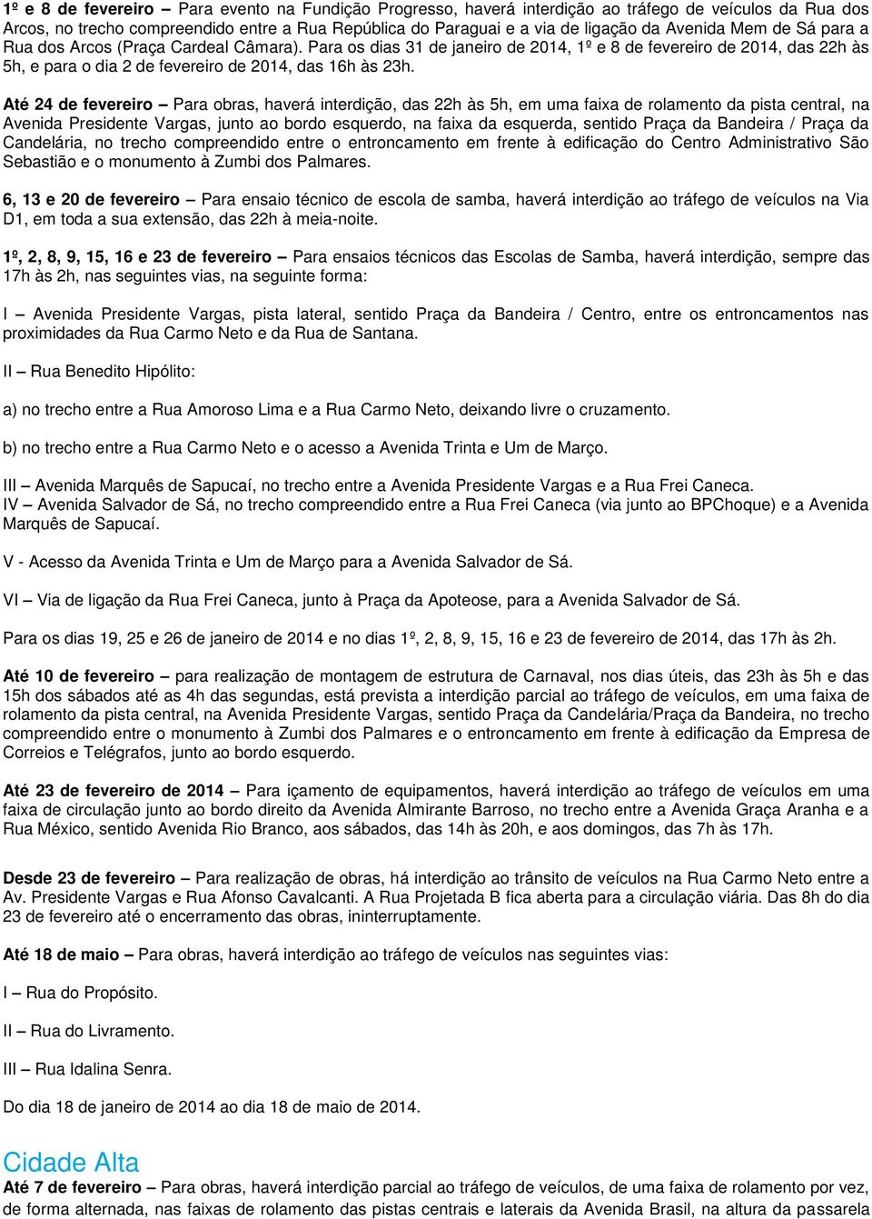 Até 24 de fevereiro Para obras, haverá interdição, das 22h às 5h, em uma faixa de rolamento da pista central, na Avenida Presidente Vargas, junto ao bordo esquerdo, na faixa da esquerda, sentido