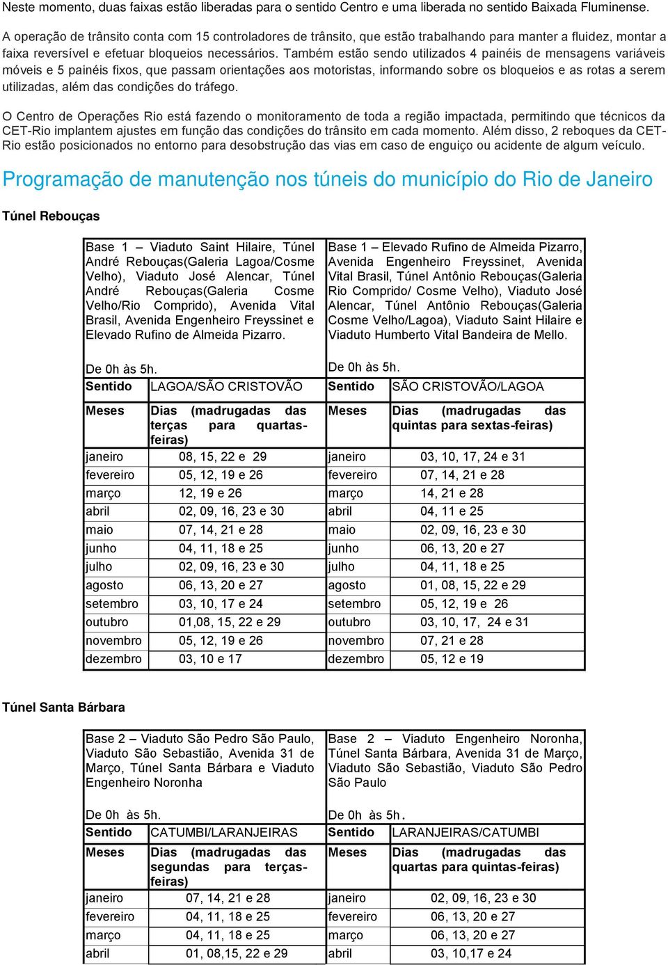 Também estão sendo utilizados 4 painéis de mensagens variáveis móveis e 5 painéis fixos, que passam orientações aos motoristas, informando sobre os bloqueios e as rotas a serem utilizadas, além das