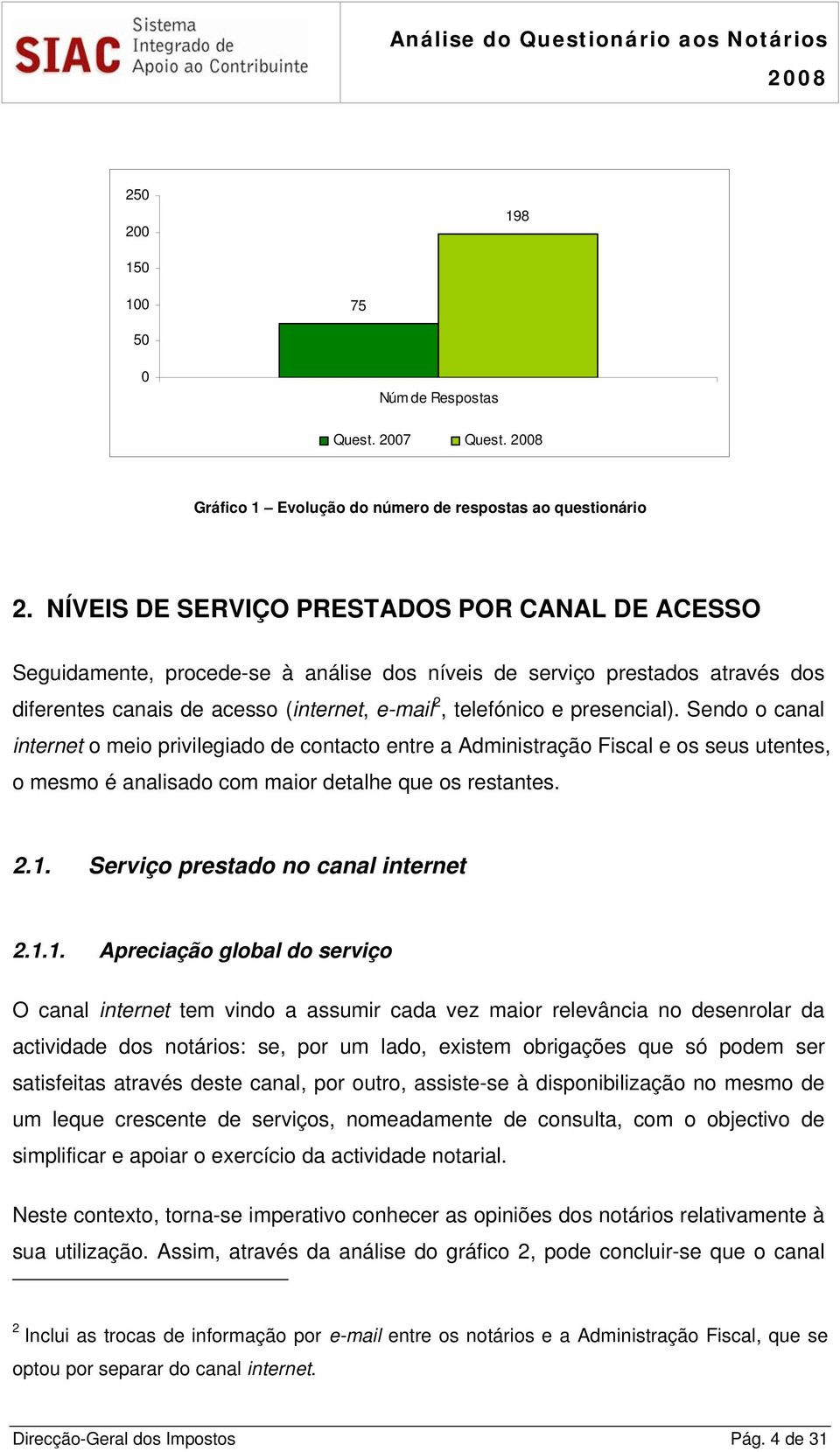 presencial). Sendo o canal internet o meio privilegiado de contacto entre a Administração Fiscal e os seus utentes, o mesmo é analisado com maior detalhe que os restantes. 2.1.