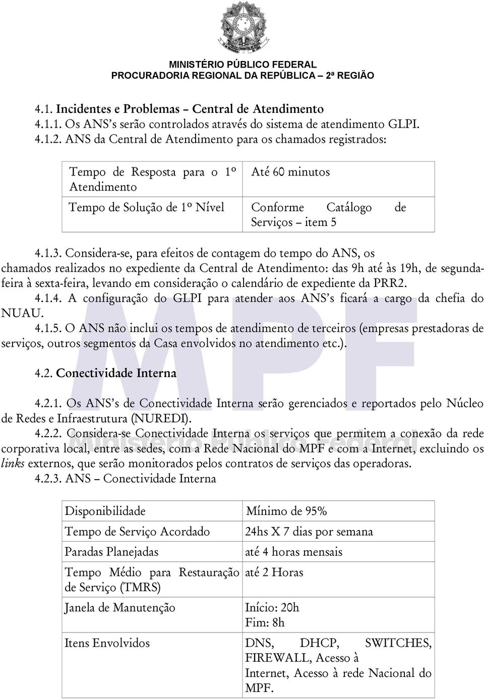 Considera-se, para efeitos de contagem do tempo do ANS, os chamados realizados no expediente da Central de Atendimento: das 9h até às 19h, de segundafeira à sexta-feira, levando em consideração o