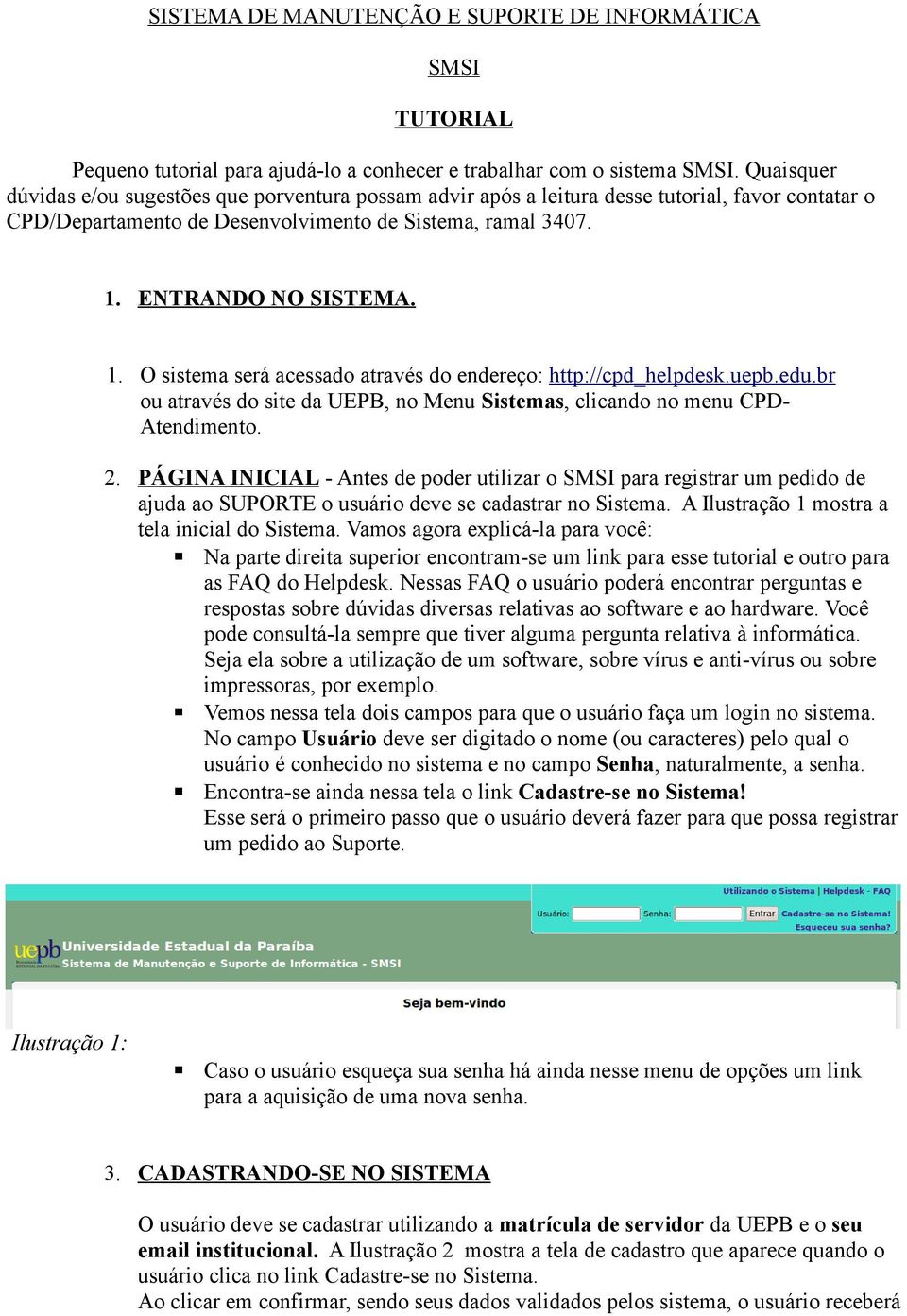 ENTRANDO NO SISTEMA. 1. O sistema será acessado através do endereço: http://cpd_helpdesk.uepb.edu.br ou através do site da UEPB, no Menu Sistemas, clicando no menu CPD- Atendimento. 2.