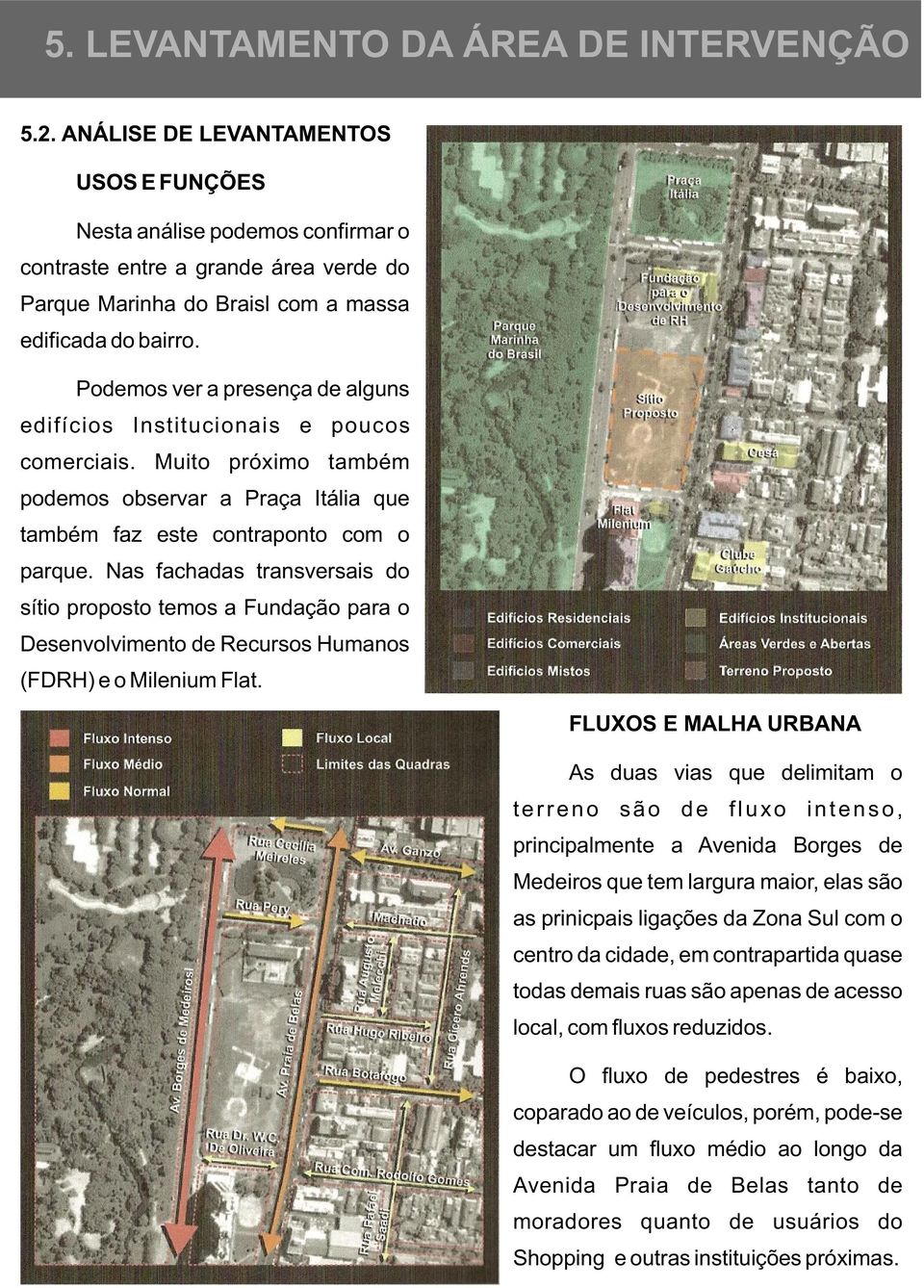 Podemos ver a presença de alguns edifícios Institucionais e poucos comerciais. Muito próximo também podemos observar a Praça Itália que também faz este contraponto com o parque.