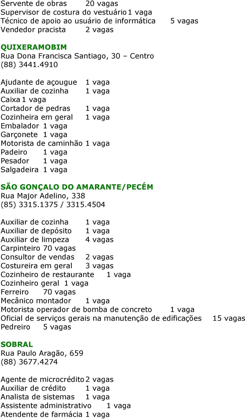 4910 Ajudante de açougue 1 vaga Auxiliar de cozinha 1 vaga Caixa 1 vaga Cortador de pedras 1 vaga Cozinheira em geral 1 vaga Embalador 1 vaga Garçonete 1 vaga Motorista de caminhão 1 vaga Padeiro 1