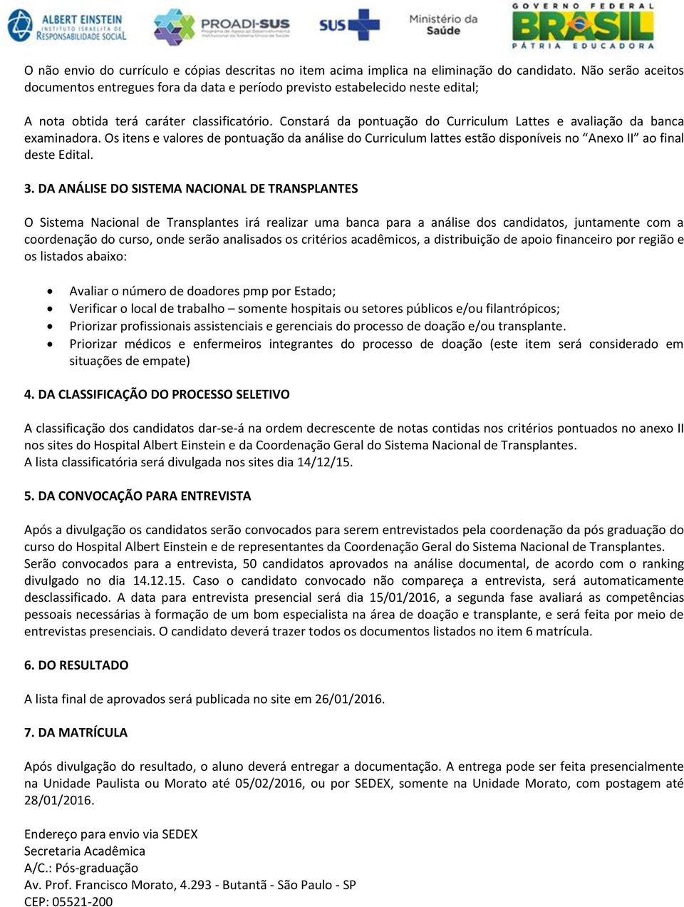 Constará da pontuação do Curriculum Lattes e avaliação da banca examinadora. Os itens e valores de pontuação da análise do Curriculum lattes estão disponíveis no Anexo II ao final deste Edital.