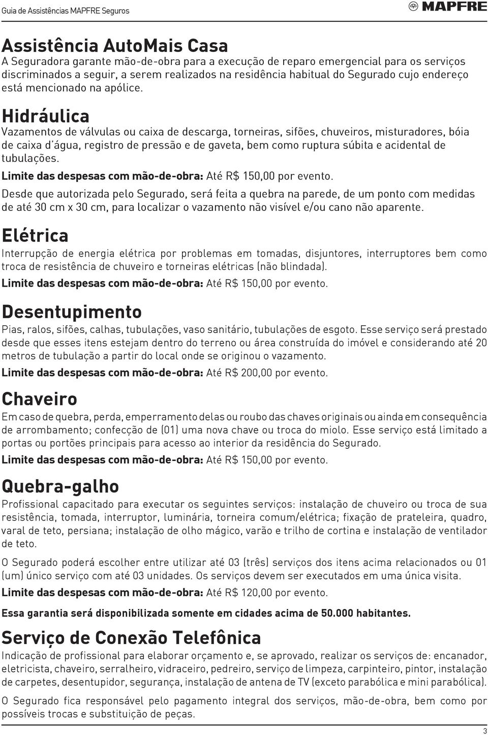 Hidráulica Vazamentos de válvulas ou caixa de descarga, torneiras, sifões, chuveiros, misturadores, bóia de caixa d água, registro de pressão e de gaveta, bem como ruptura súbita e acidental de