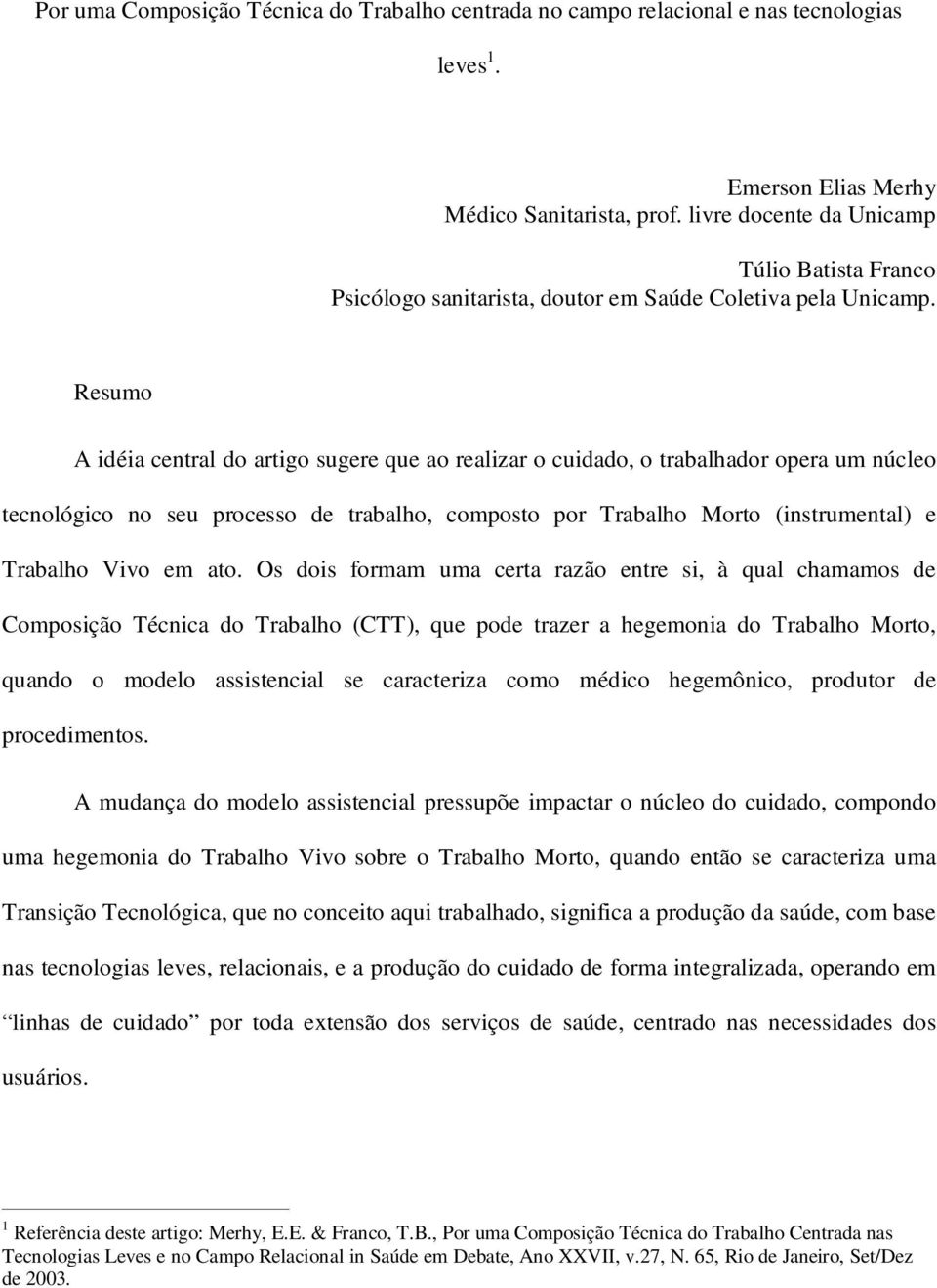 Resumo A idéia central do artigo sugere que ao realizar o cuidado, o trabalhador opera um núcleo tecnológico no seu processo de trabalho, composto por Trabalho Morto (instrumental) e Trabalho Vivo em