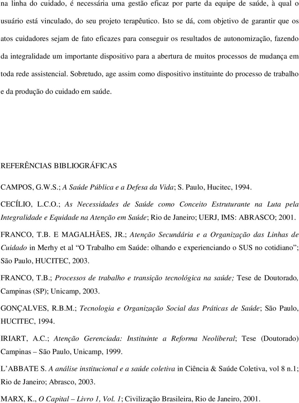 muitos processos de mudança em toda rede assistencial. Sobretudo, age assim como dispositivo instituinte do processo de trabalho e da produção do cuidado em saúde.