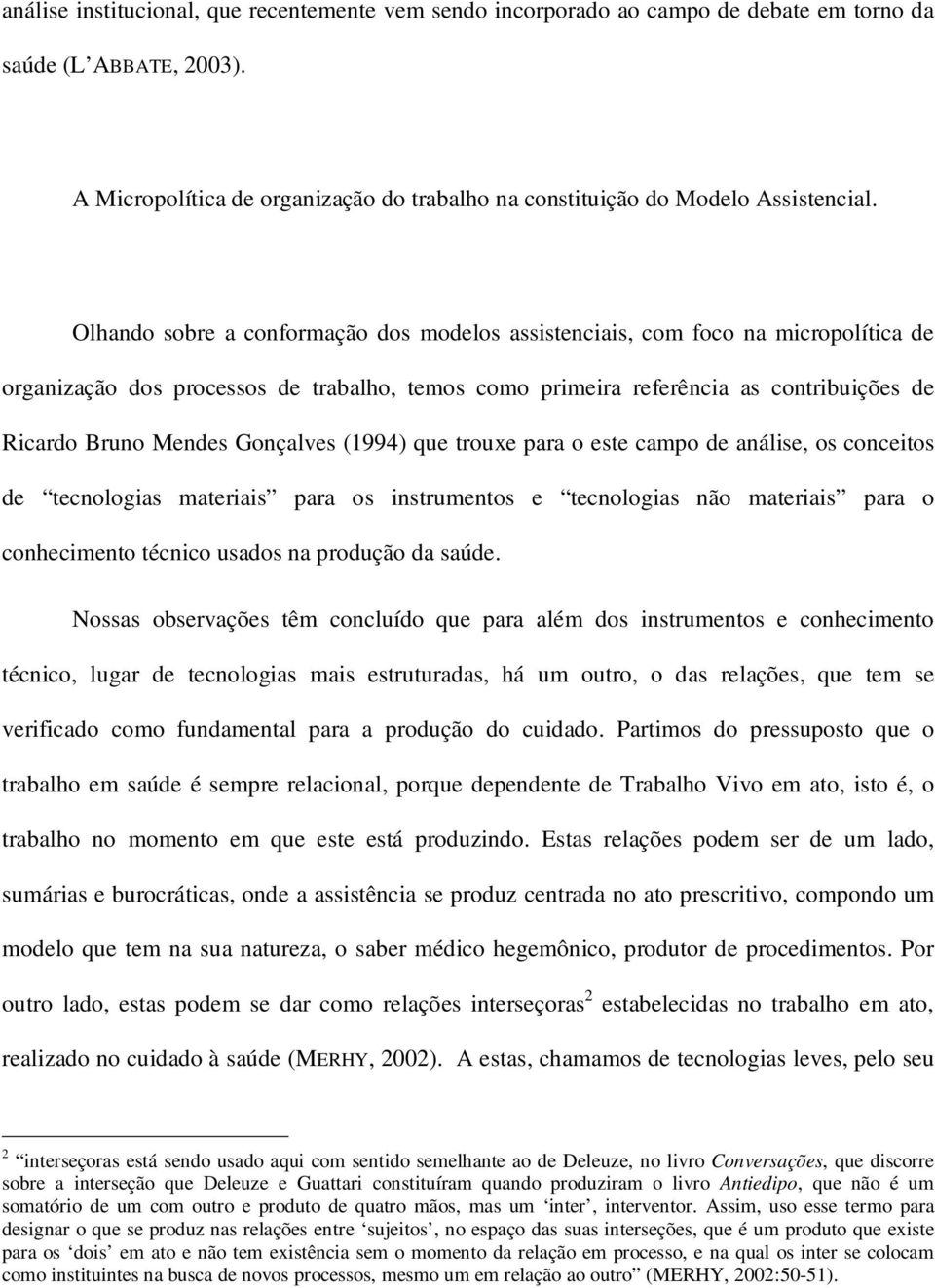 Gonçalves (1994) que trouxe para o este campo de análise, os conceitos de tecnologias materiais para os instrumentos e tecnologias não materiais para o conhecimento técnico usados na produção da