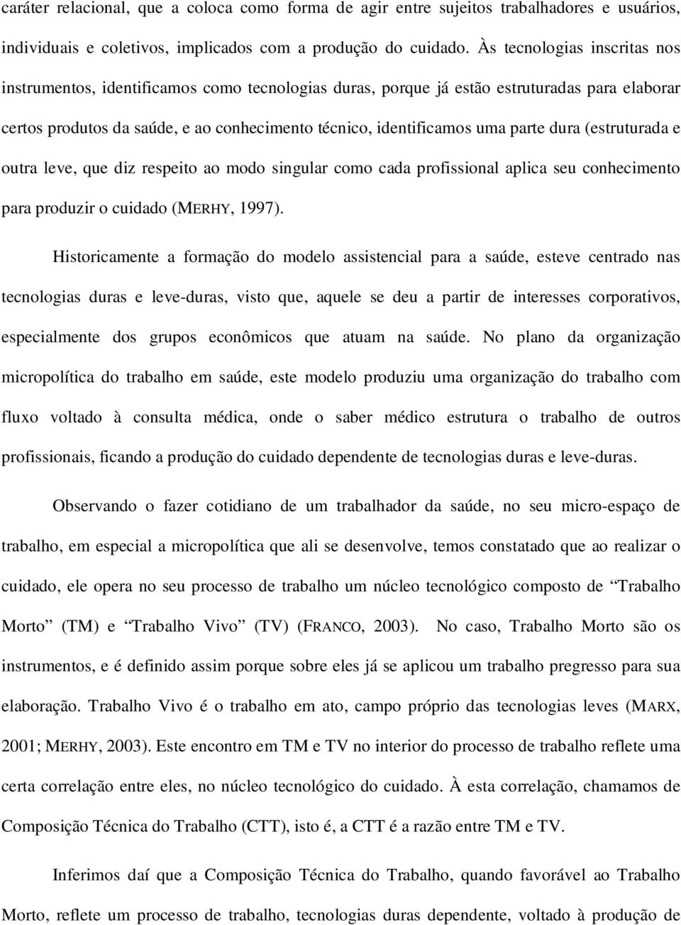 parte dura (estruturada e outra leve, que diz respeito ao modo singular como cada profissional aplica seu conhecimento para produzir o cuidado (MERHY, 1997).