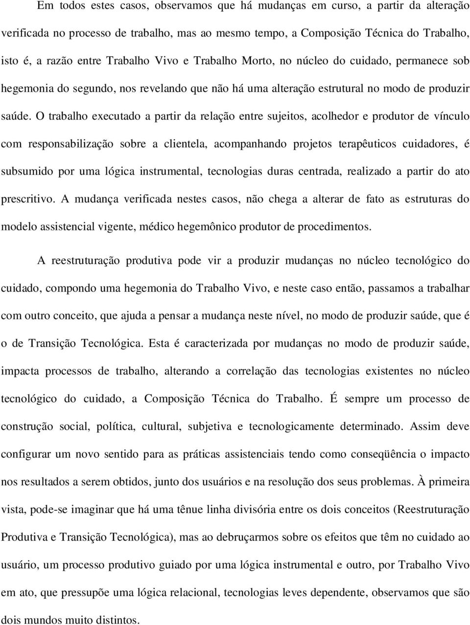 O trabalho executado a partir da relação entre sujeitos, acolhedor e produtor de vínculo com responsabilização sobre a clientela, acompanhando projetos terapêuticos cuidadores, é subsumido por uma