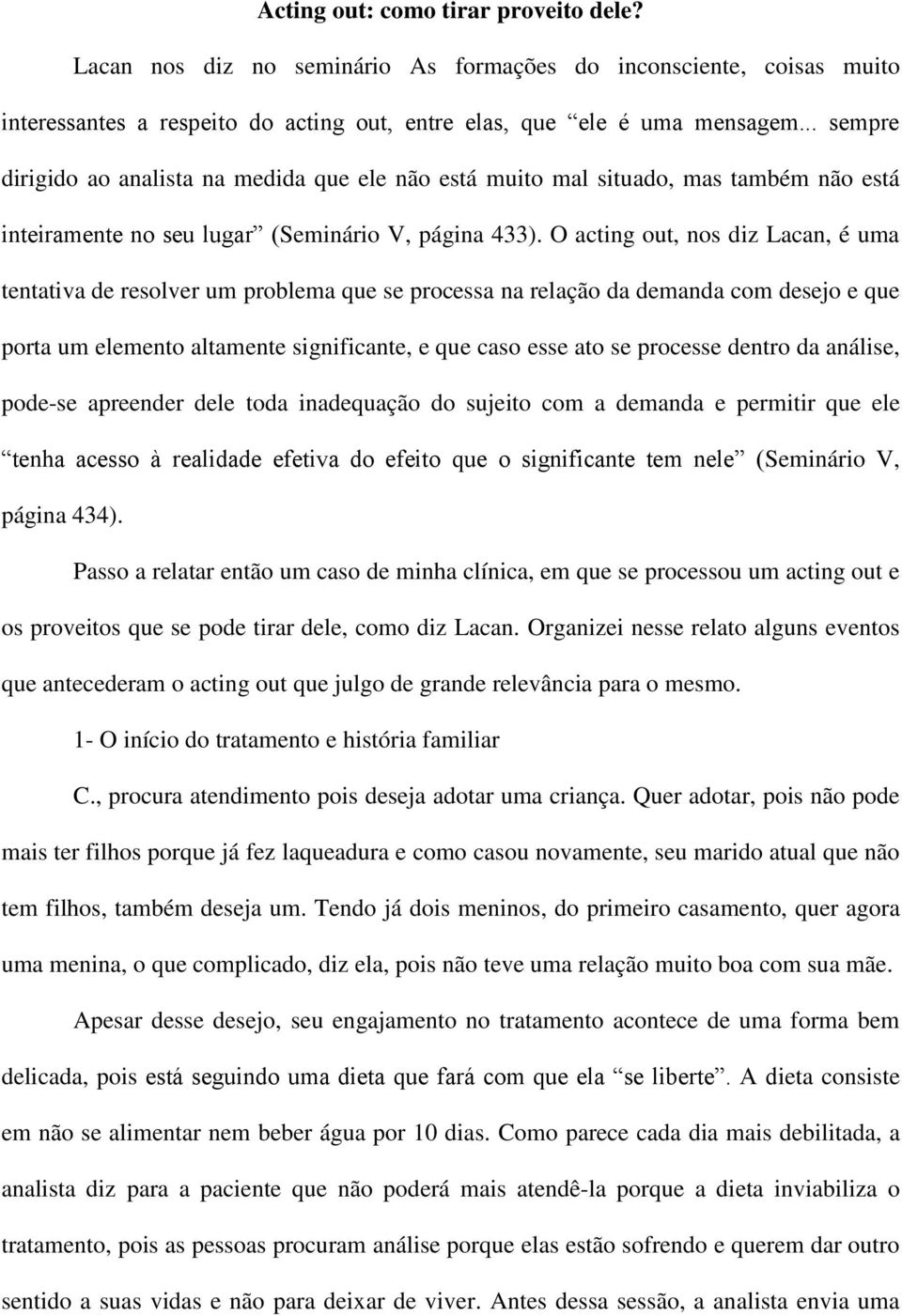 O acting out, nos diz Lacan, é uma tentativa de resolver um problema que se processa na relação da demanda com desejo e que porta um elemento altamente significante, e que caso esse ato se processe