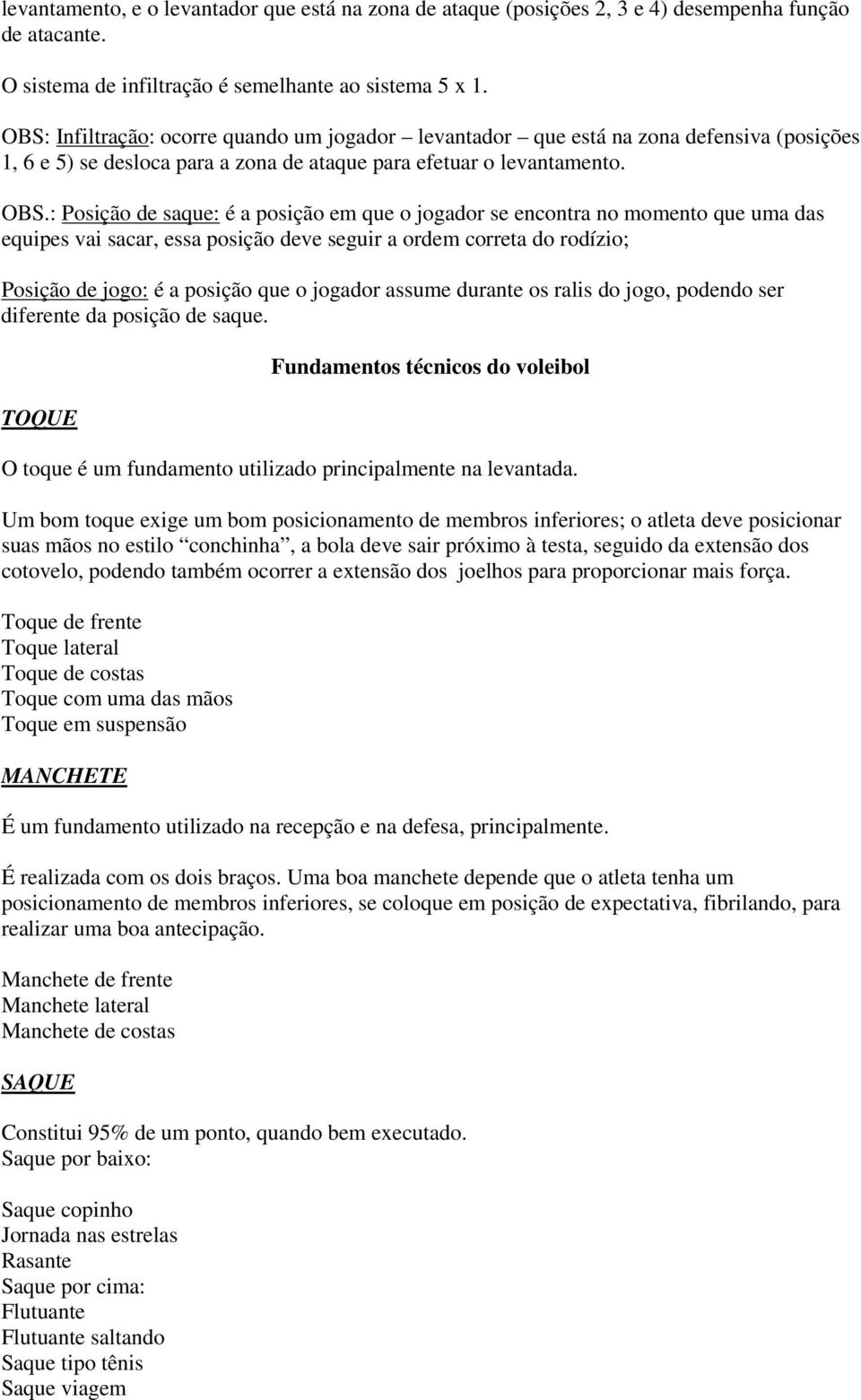 : Posição de saque: é a posição em que o jogador se encontra no momento que uma das equipes vai sacar, essa posição deve seguir a ordem correta do rodízio; Posição de jogo: é a posição que o jogador