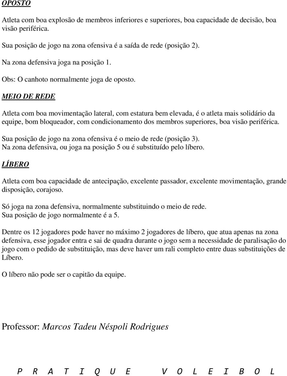 MEIO DE REDE Atleta com boa movimentação lateral, com estatura bem elevada, é o atleta mais solidário da equipe, bom bloqueador, com condicionamento dos membros superiores, boa visão periférica.