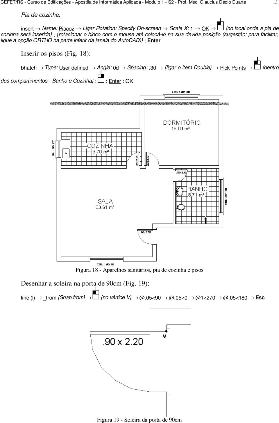 colocá-lo na sua devida posição (sugestão: para facilitar, ligue a opção ORTHO na parte inferir da janela do AutoCAD)} : Enter Inserir os pisos (Fig. 18): bhatch Type: User defined Angle: 0d Spacing:.