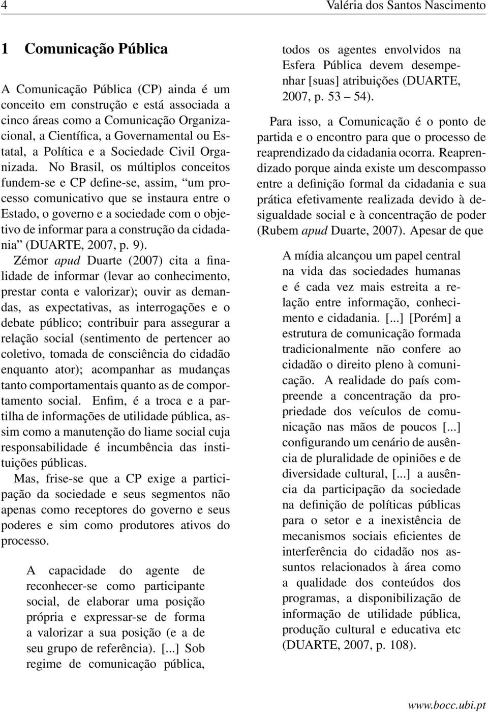 No Brasil, os múltiplos conceitos fundem-se e CP define-se, assim, um processo comunicativo que se instaura entre o Estado, o governo e a sociedade com o objetivo de informar para a construção da