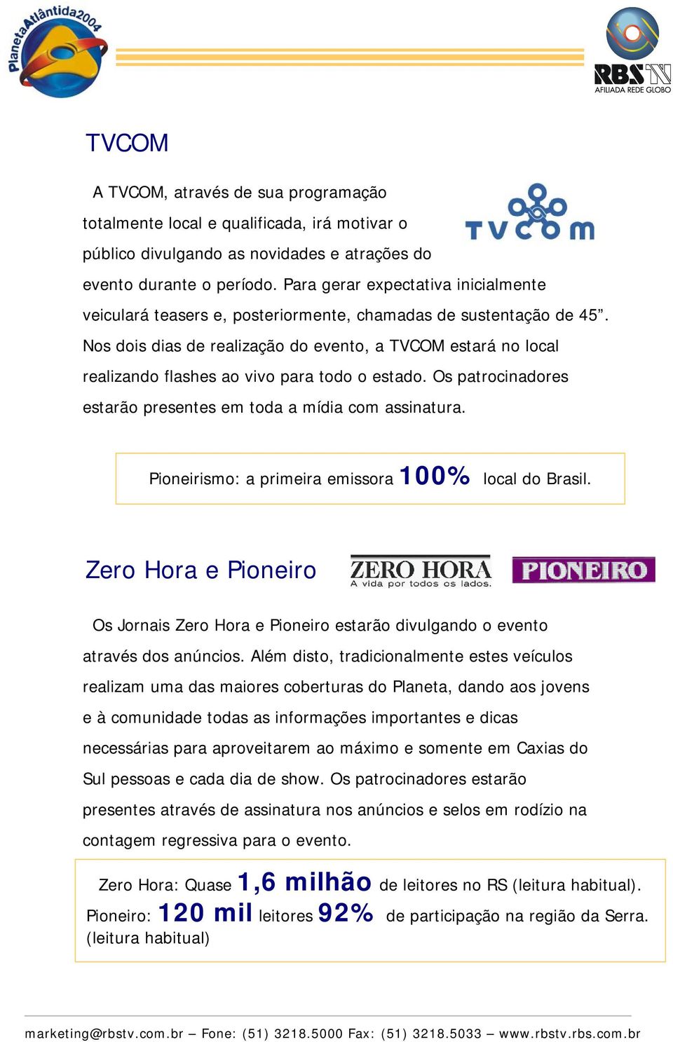 Nos dois dias de realização do evento, a TVCOM estará no local realizando flashes ao vivo para todo o estado. Os patrocinadores estarão presentes em toda a mídia com assinatura.