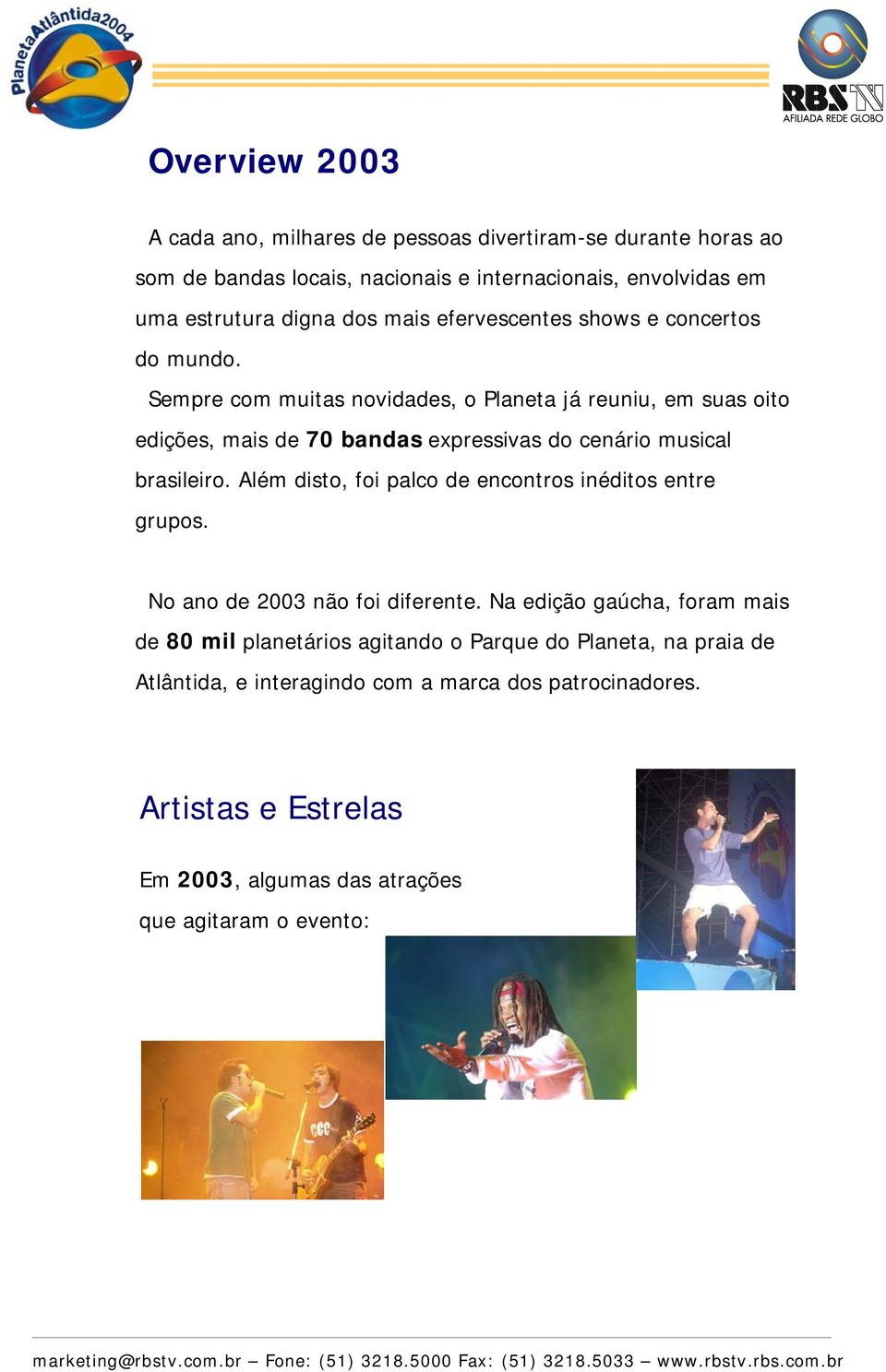 Sempre com muitas novidades, o Planeta já reuniu, em suas oito edições, mais de 70 bandas expressivas do cenário musical brasileiro.