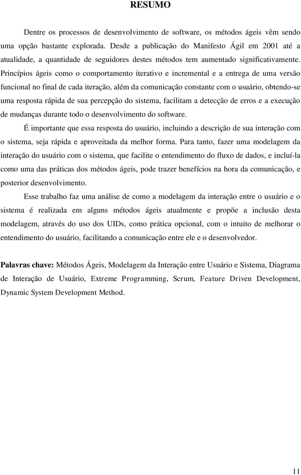 Princípios ágeis como o comportamento iterativo e incremental e a entrega de uma versão funcional no final de cada iteração, além da comunicação constante com o usuário, obtendo-se uma resposta