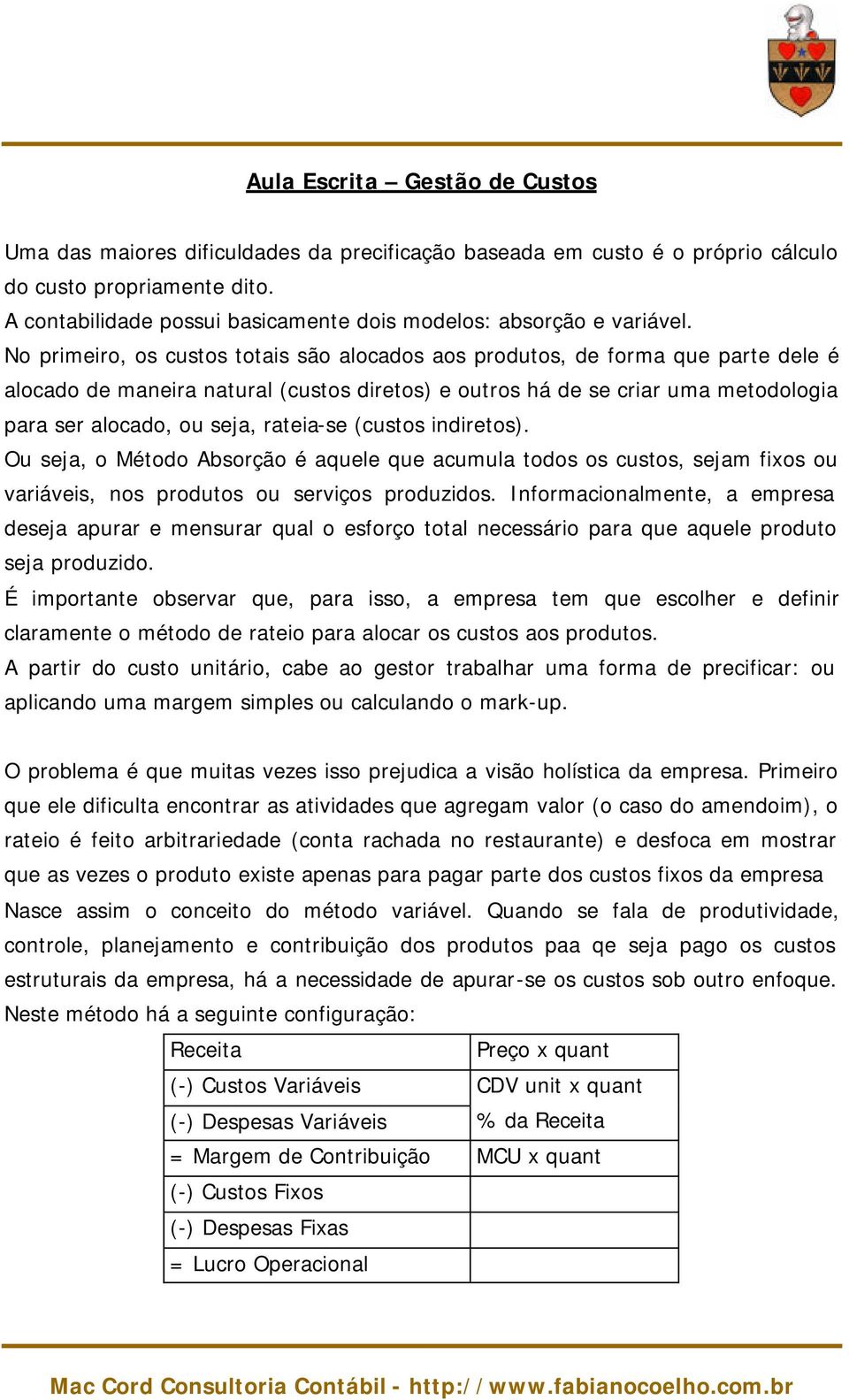 No primeiro, os custos totais são alocados aos produtos, de forma que parte dele é alocado de maneira natural (custos diretos) e outros há de se criar uma metodologia para ser alocado, ou seja,