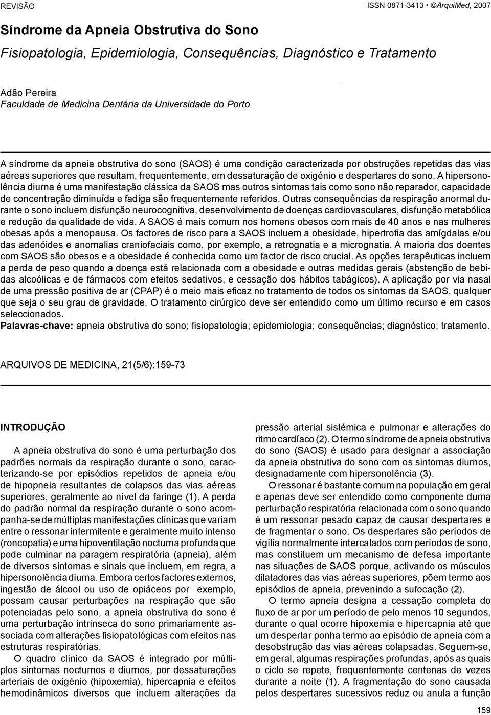 A hipersonolência diurna é uma manifestação clássica da SAOS mas outros sintomas tais como sono não reparador, capacidade de concentração diminuída e fadiga são frequentemente referidos.