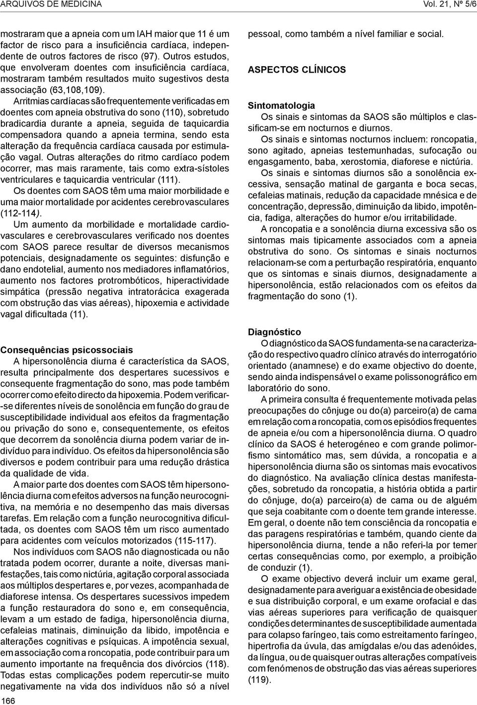 Arritmias cardíacas são frequentemente verificadas em doentes com apneia obstrutiva do sono (110), sobretudo bradicardia durante a apneia, seguida de taquicardia compensadora quando a apneia termina,