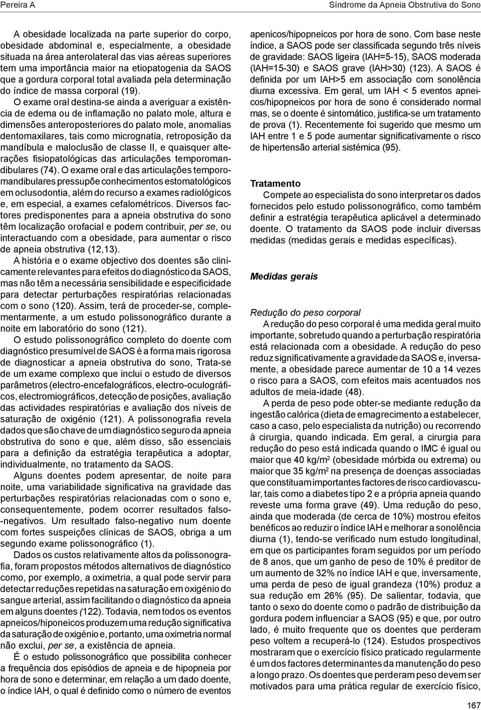 O exame oral destina-se ainda a averiguar a existência de edema ou de inflamação no palato mole, altura e dimensões anteroposteriores do palato mole, anomalias dentomaxilares, tais como micrognatia,