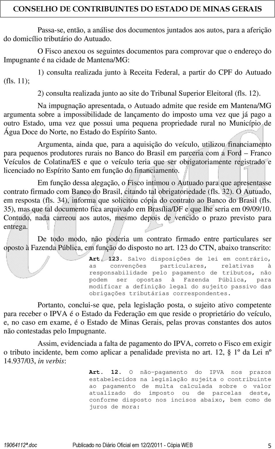 11); 1) consulta realizada junto à Receita Federal, a partir do CPF do Autuado 2) consulta realizada junto ao site do Tribunal Superior Eleitoral (fls. 12).