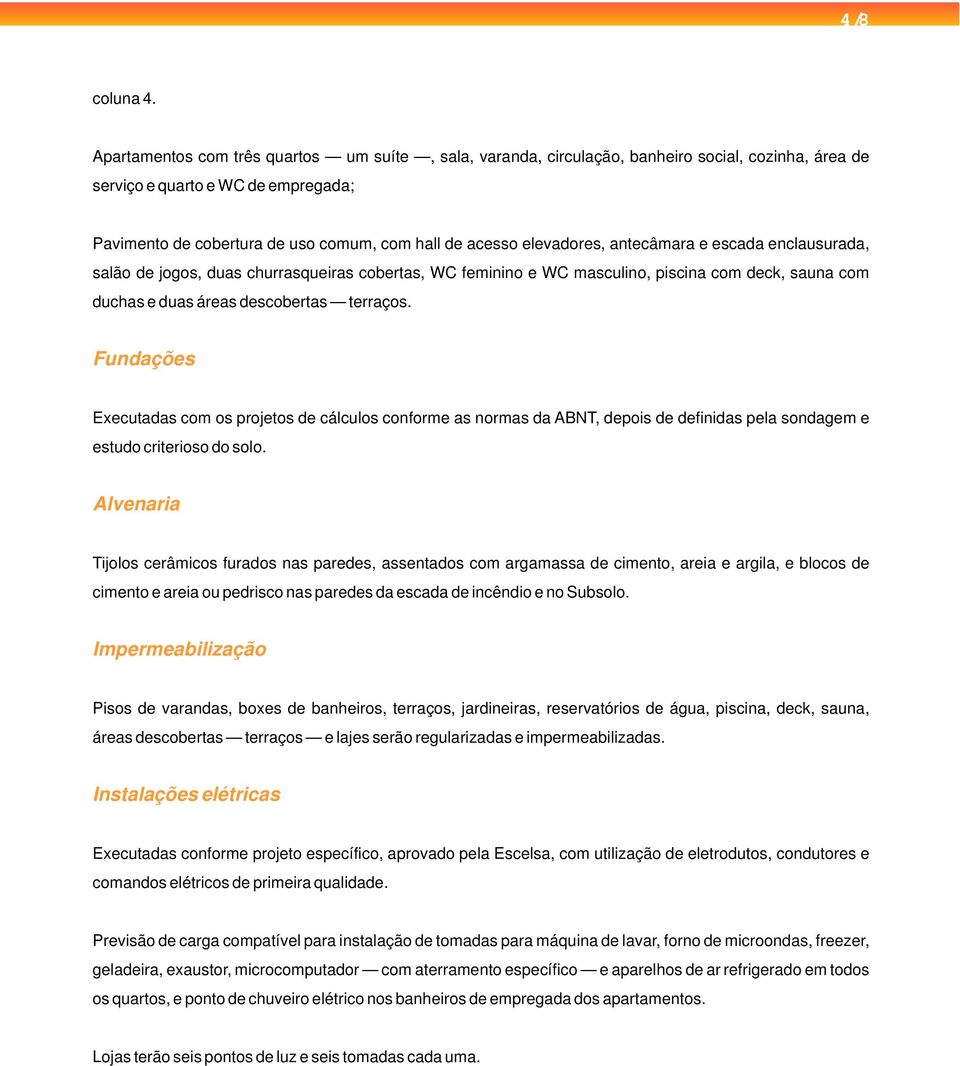 elevadores, antecâmara e escada enclausurada, salão de jogos, duas churrasqueiras cobertas, WC feminino e WC masculino, piscina com deck, sauna com duchas e duas áreas descobertas terraços.