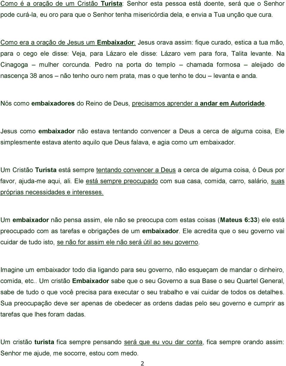 Na Cinagoga mulher corcunda. Pedro na porta do templo chamada formosa aleijado de nascença 38 anos não tenho ouro nem prata, mas o que tenho te dou levanta e anda.