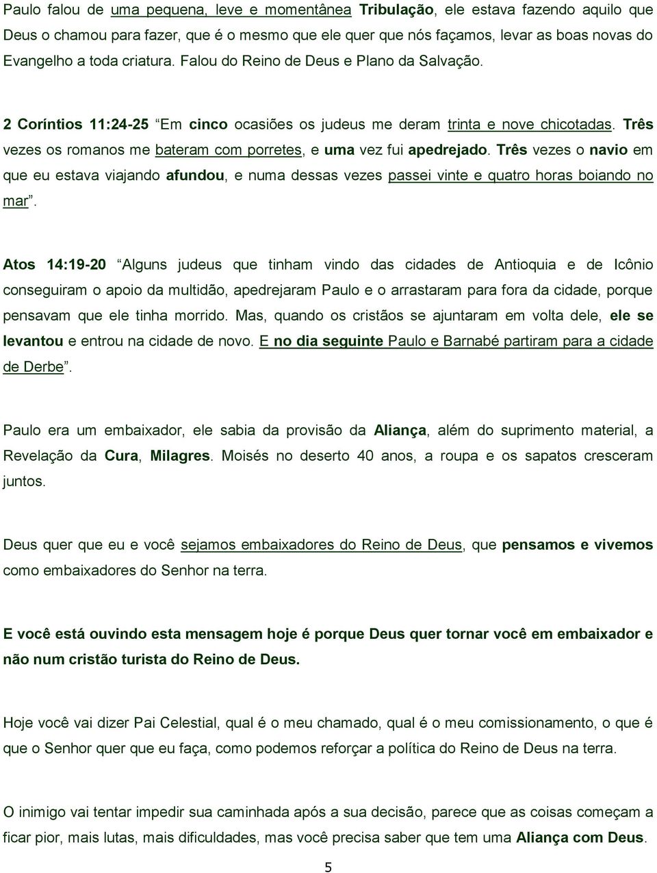 Três vezes os romanos me bateram com porretes, e uma vez fui apedrejado. Três vezes o navio em que eu estava viajando afundou, e numa dessas vezes passei vinte e quatro horas boiando no mar.