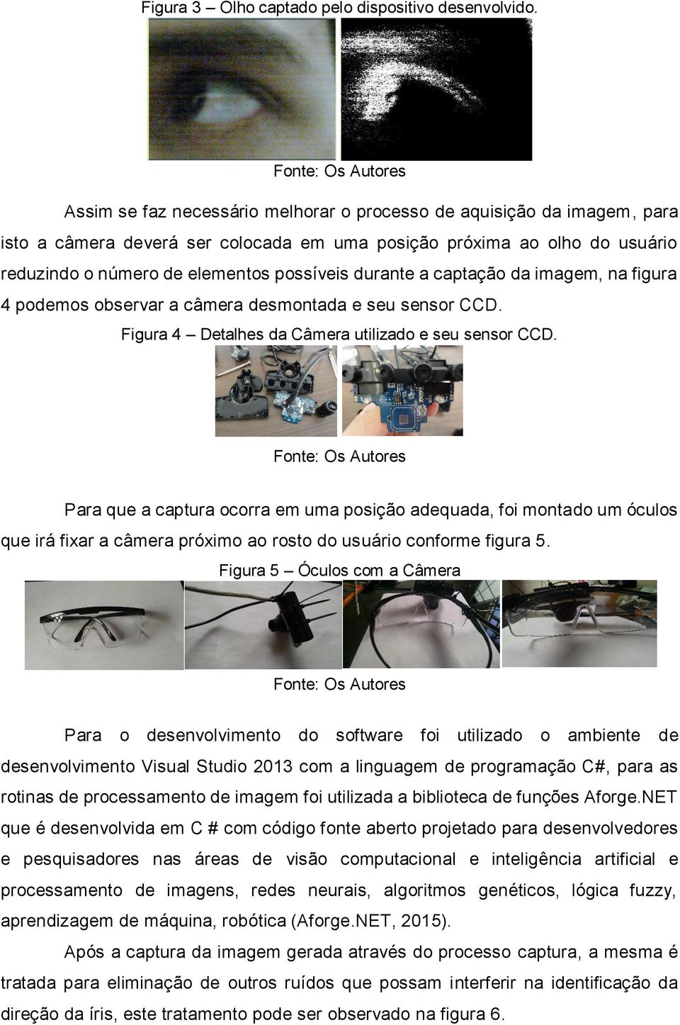 a captação da imagem, na figura 4 podemos observar a câmera desmontada e seu sensor CCD. Figura 4 Detalhes da Câmera utilizado e seu sensor CCD.