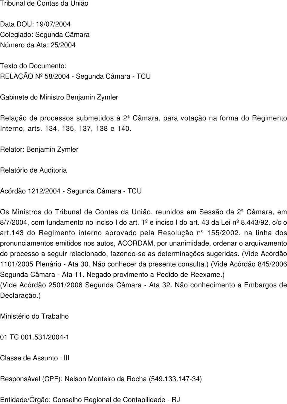 Relator: Benjamin Zymler Relatório de Auditoria Acórdão 1212/2004 - Segunda Câmara - TCU Os Ministros do Tribunal de Contas da União, reunidos em Sessão da 2ª Câmara, em 8/7/2004, com fundamento no