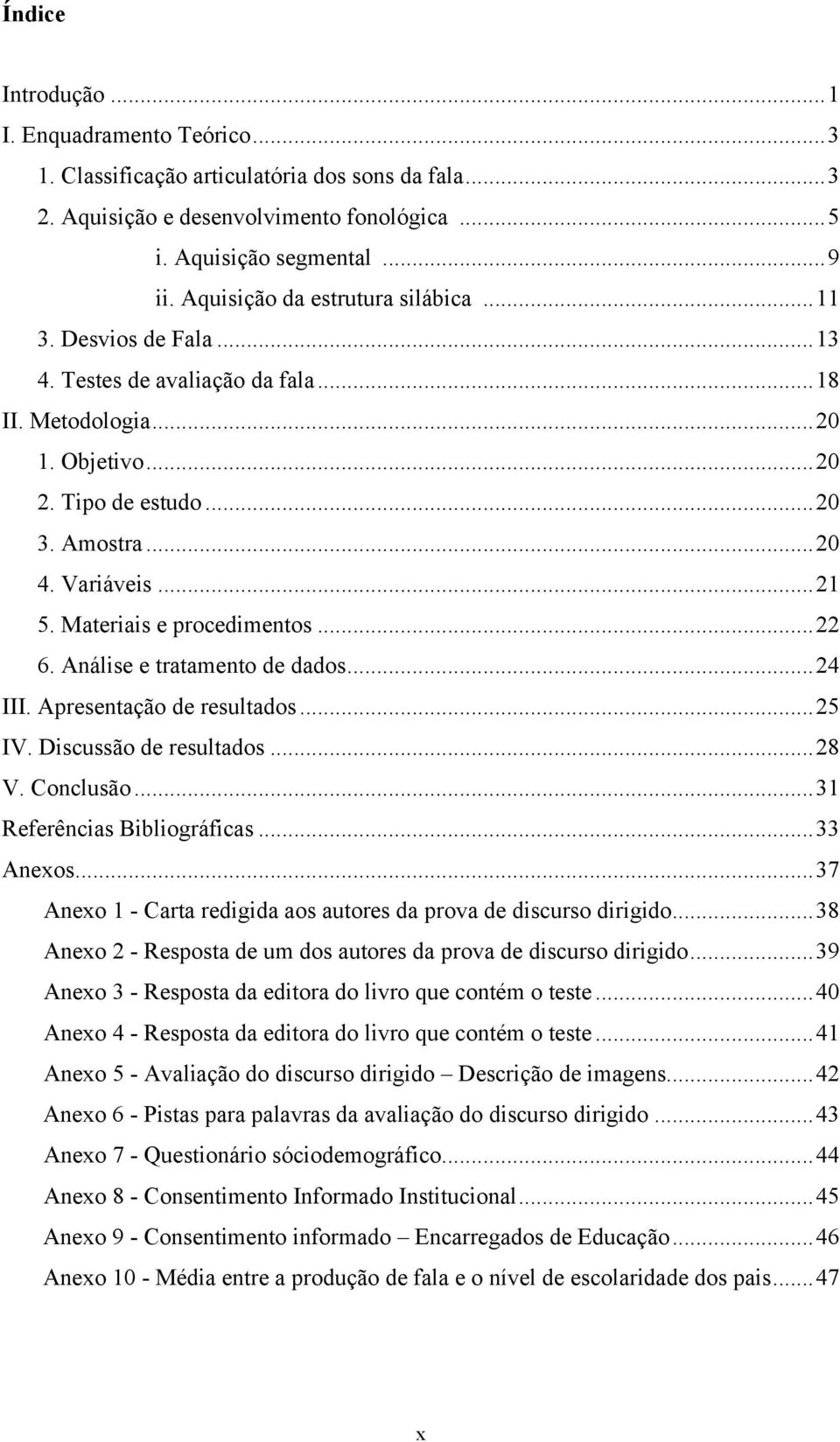 Materiais e procedimentos... 22 6. Análise e tratamento de dados... 24 III. Apresentação de resultados... 25 IV. Discussão de resultados... 28 V. Conclusão... 31 Referências Bibliográficas... 33 Anexos.