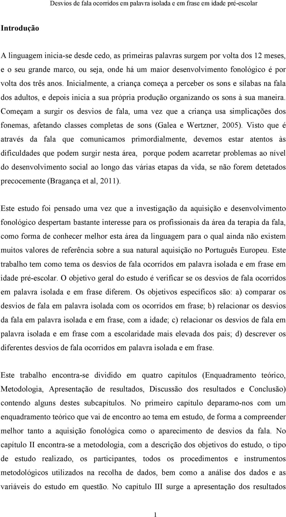 Começam a surgir os desvios de fala, uma vez que a criança usa simplicações dos fonemas, afetando classes completas de sons (Galea e Wertzner, 2005).