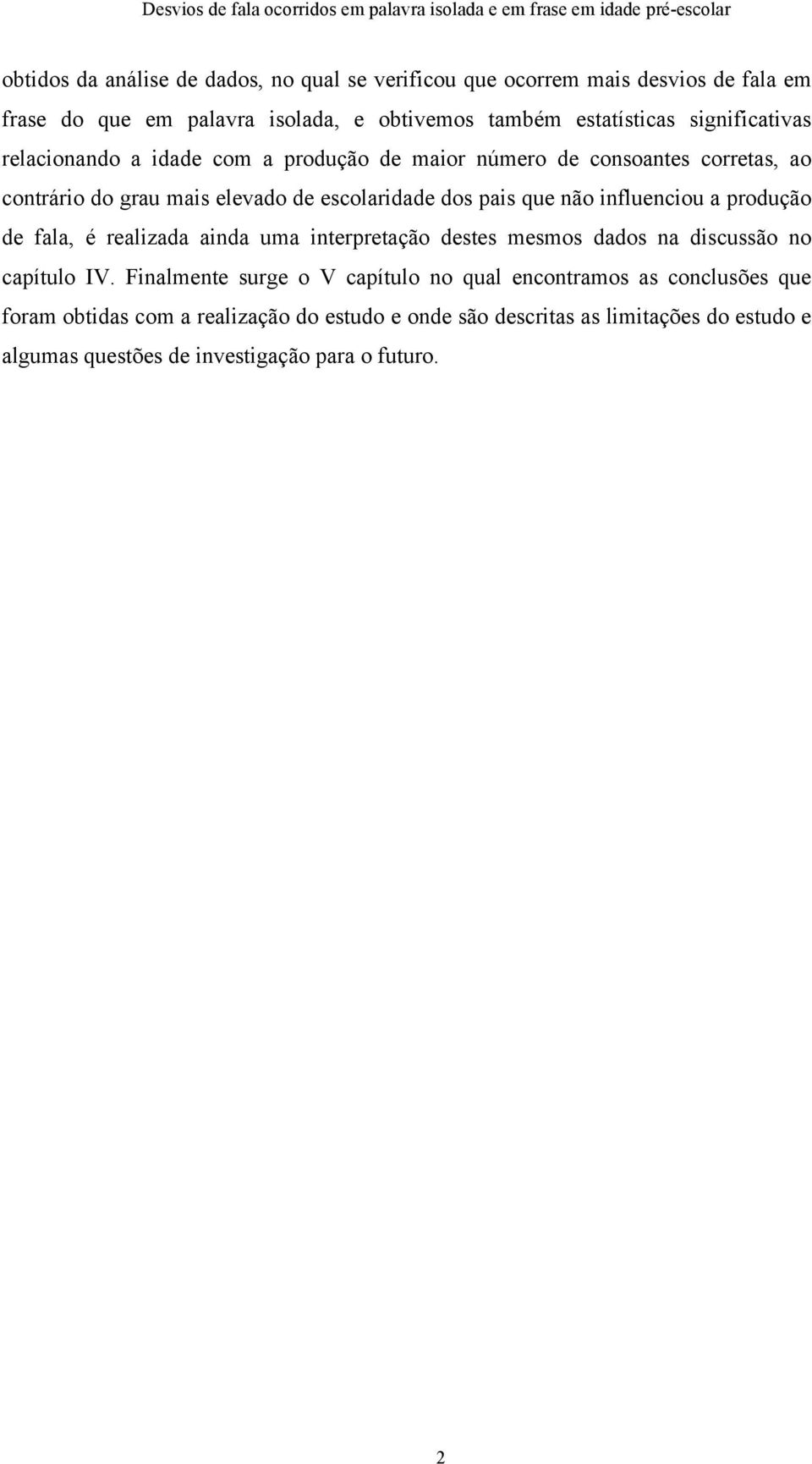 influenciou a produção de fala, é realizada ainda uma interpretação destes mesmos dados na discussão no capítulo IV.