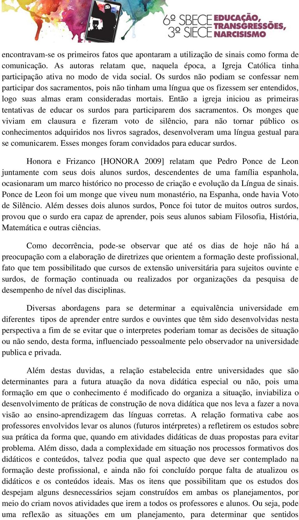 Os surdos não podiam se confessar nem participar dos sacramentos, pois não tinham uma língua que os fizessem ser entendidos, logo suas almas eram consideradas mortais.