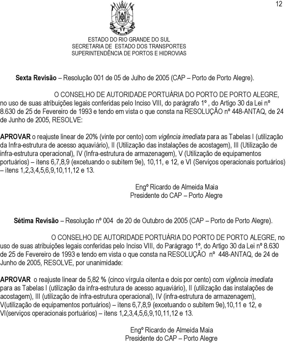 630 de 25 de Fevereiro de 1993 e tendo em vista o que consta na RESOLUÇÃO nº 448-ANTAQ, de 24 de Junho de 2005, RESOLVE: APROVAR o reajuste linear de 20% (vinte por cento) com vigência imediata para