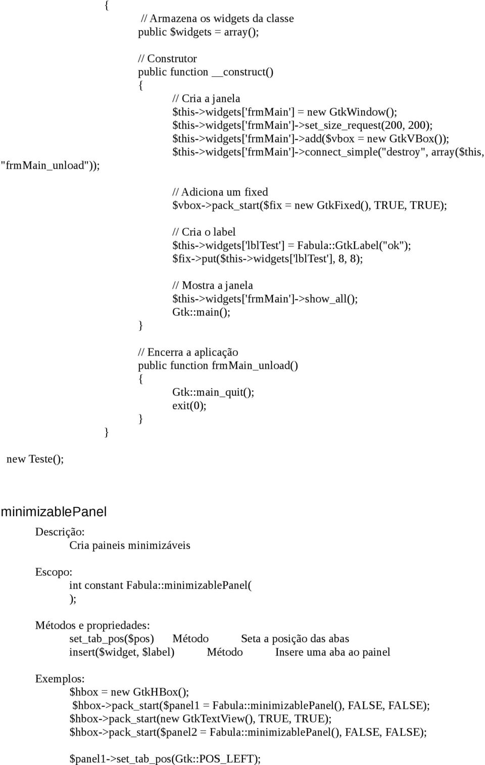 $vbox->pack_start($fix = new GtkFixed(), TRUE, TRUE // Cria o label $this->widgets['lbltest'] = Fabula::GtkLabel("ok" $fix->put($this->widgets['lbltest'], 8, 8 // Mostra a janela