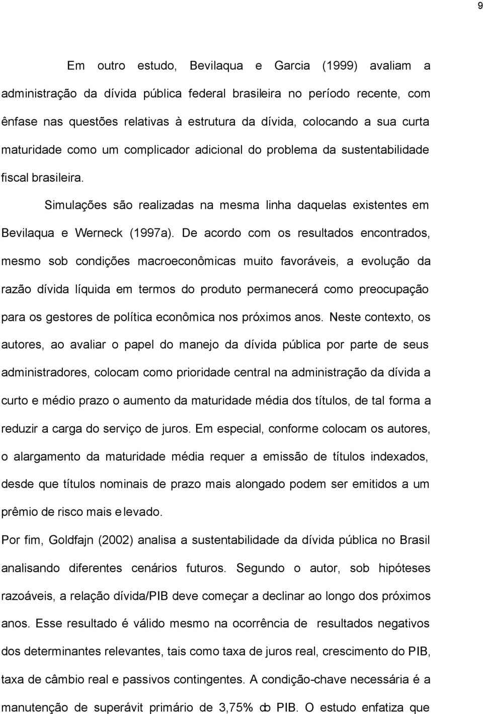 De acordo com os resulados enconrados mesmo sob condições macroeconômicas muio favoráveis a evolução da razão dívida líquida em ermos do produo permanecerá como preocupação para os gesores de políica