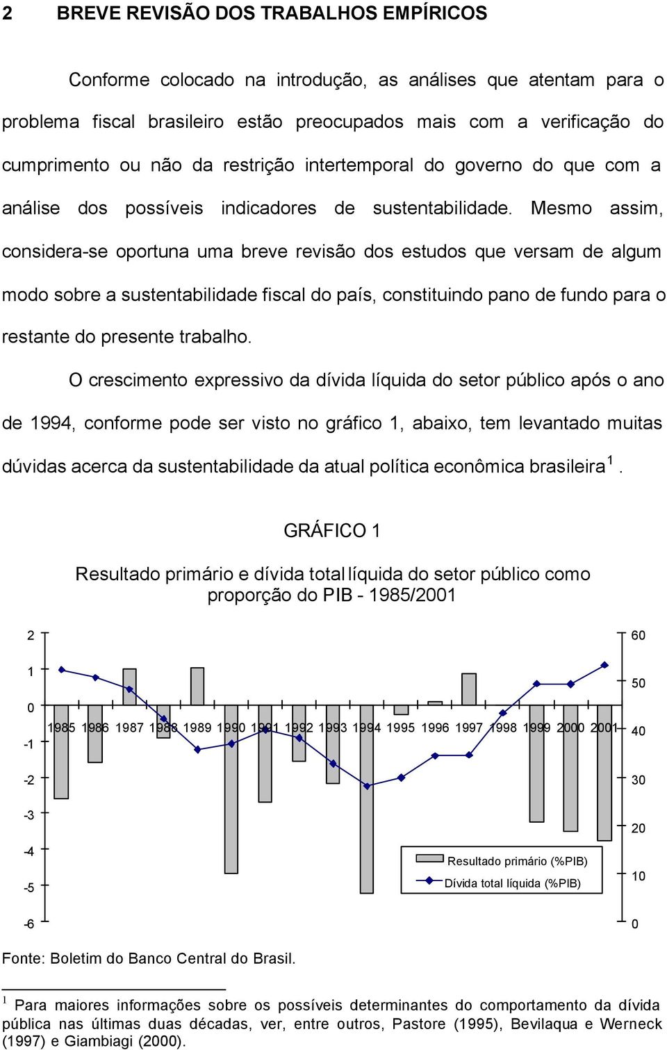 Mesmo assim considera-se oporuna uma breve revisão dos esudos que versam de algum modo sobre a susenabilidade fiscal do país consiuindo pano de fundo para o resane do presene rabalho.