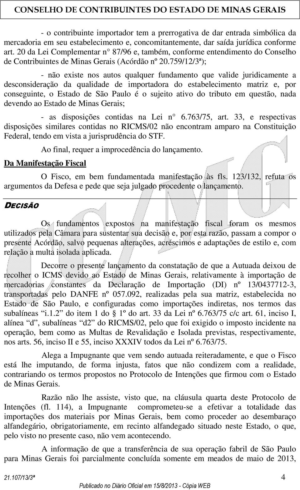 759/12/3ª); - não existe nos autos qualquer fundamento que valide juridicamente a desconsideração da qualidade de importadora do estabelecimento matriz e, por conseguinte, o Estado de São Paulo é o