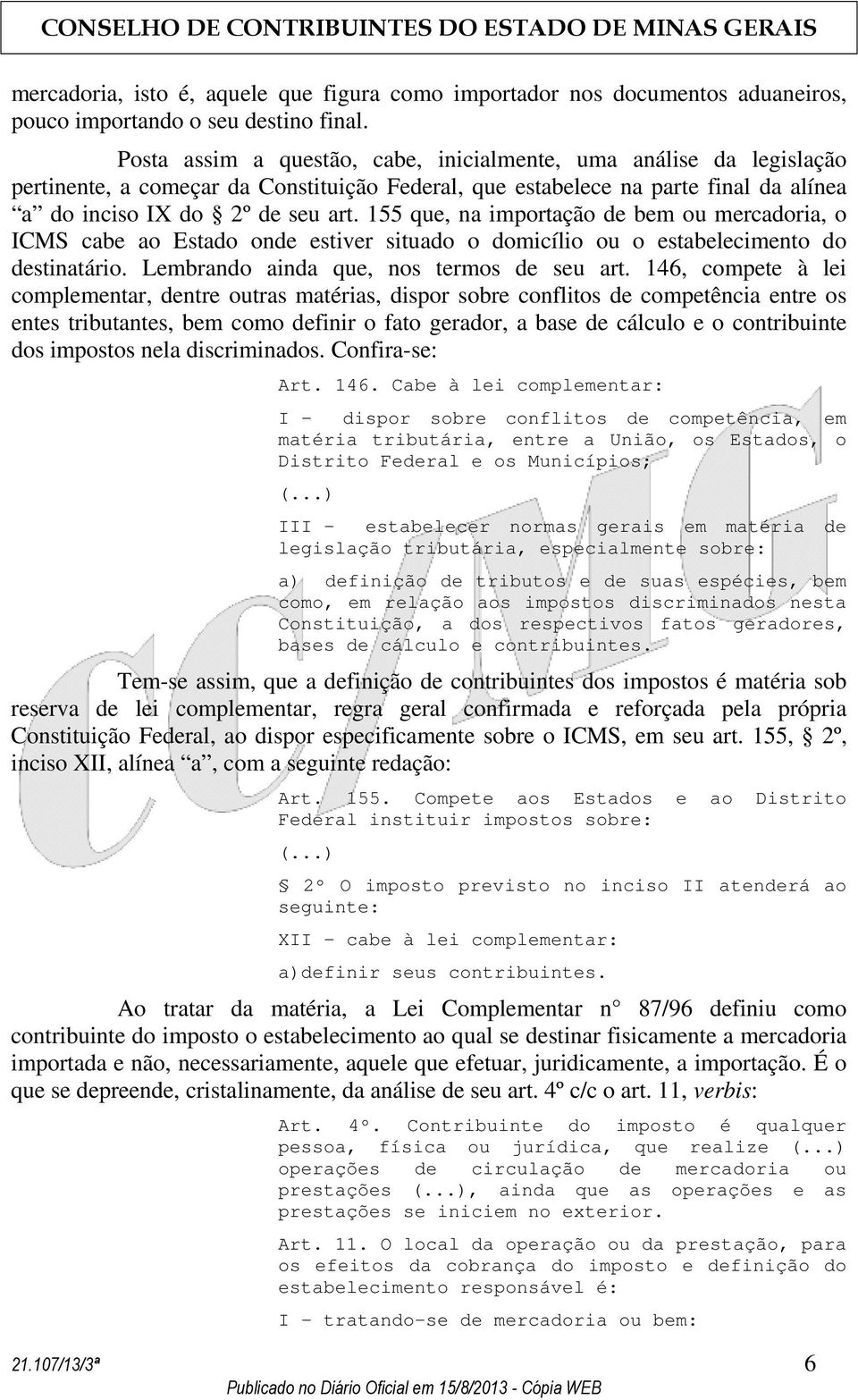 155 que, na importação de bem ou mercadoria, o ICMS cabe ao Estado onde estiver situado o domicílio ou o estabelecimento do destinatário. Lembrando ainda que, nos termos de seu art.