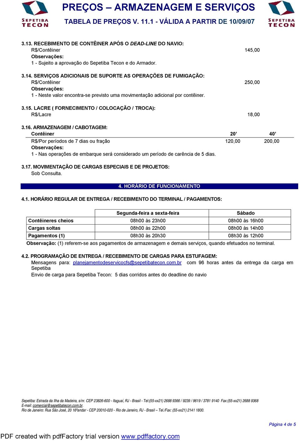 SERVIÇOS ADICIONAIS DE SUPORTE AS OPERAÇÕES DE FUMIGAÇÃO: R$/Contêiner 250,00 1 - Neste valor encontra-se previsto uma movimentação adicional por contêiner. 3.15.