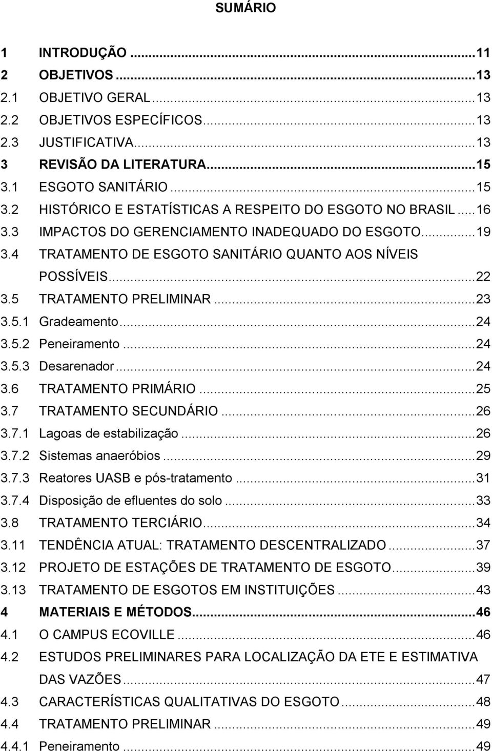 4 TRATAMENTO DE ESGOTO SANITÁRIO QUANTO AOS NÍVEIS POSSÍVEIS... 22 3.5 TRATAMENTO PRELIMINAR... 23 3.5.1 Gradeamento... 24 3.5.2 Peneiramento... 24 3.5.3 Desarenador... 24 3.6 TRATAMENTO PRIMÁRIO.