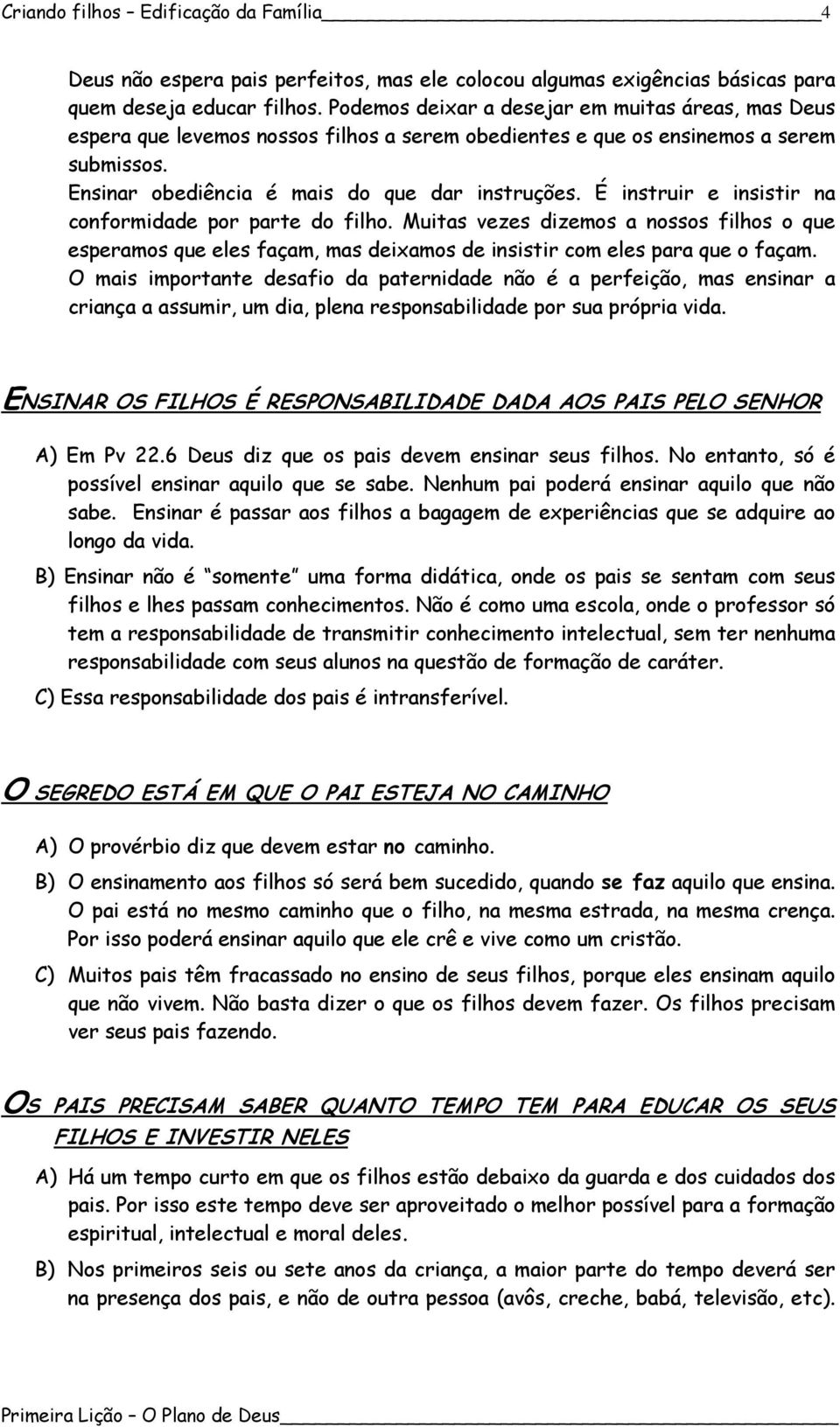 É instruir e insistir na conformidade por parte do filho. Muitas vezes dizemos a nossos filhos o que esperamos que eles façam, mas deixamos de insistir com eles para que o façam.