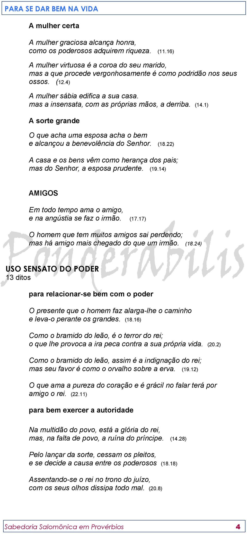 22) A casa e os bens vêm como herança dos pais; mas do Senhor, a esposa prudente. (19.14) AMIGOS Em todo tempo ama o amigo, e na angústia se faz o irmão. (17.