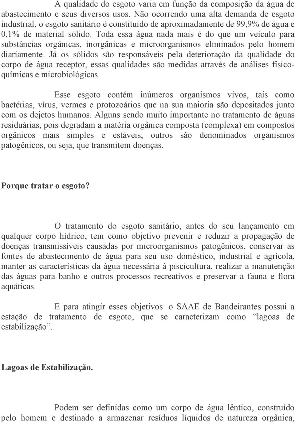 Toda essa água nada mais é do que um veículo para substâncias orgânicas, inorgânicas e microorganismos eliminados pelo homem diariamente.