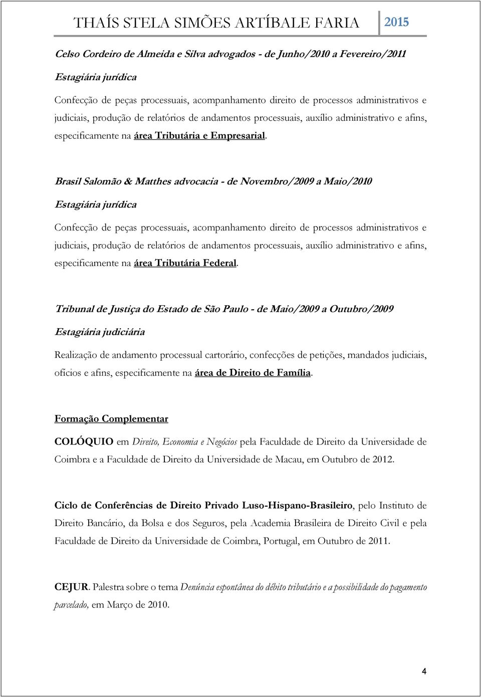 Tribunal de Justiça do Estado de São Paulo - de Maio/2009 a Outubro/2009 Estagiária judiciária Realização de andamento processual cartorário, confecções de petições, mandados judiciais, ofícios e